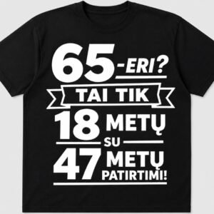 Marškinėliai „65-eri? Tai tik 18 metų su 47 metų patirtimi!“